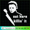 Out Here Killin' It SVG, Michael Myers SVG, Horror Halloween SVG