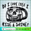 Do I Look Like I Rise And Shine SVG, Skull Mug SVG, Quote SVG 2 Do I Look Like I Rise And Shine copy