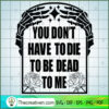 You Don't Have To Die To Be Dead To Me SVG Cut File fo Design 114553 3 You Dont have to die to Dead To Me copy
