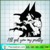 I'll Get You My Pretty SVG, Halloween Witch SVG, Witch Party SVG