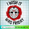 I Wish It Was Friday SVG, Jason Voorhees SVG, Friday The 13th SVG