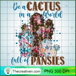 Be a Cactus In a World Full Of Pansies PNG, Cactus PNG, Quotes PNG