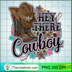Hey There Cowboy PNG, Western Cowboy PNG, Cowboy Sublimation