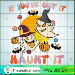 If You've Got It Haunt It PNG, Ghost PNG, Halloween Sublimation
