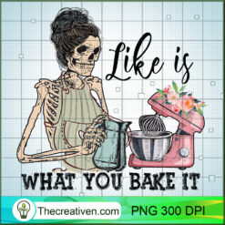 Like Is What You Bake It PNG, Mom Skeleton PNG, Baking Sublimation