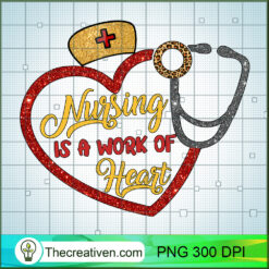 Nursing Is A Work Of Heart PNG, Nurse PNG, Nurse Life Sublimation