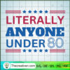 Literally Anyone Under 80 SVG, American SVG 2 funny copy 1